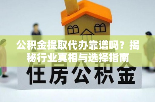 泗水公积金提取代办靠谱吗？揭秘行业真相与选择指南