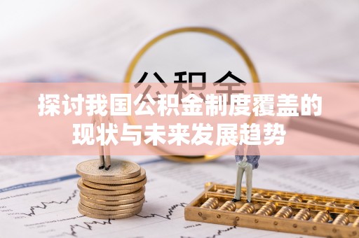 泗水探讨我国公积金制度覆盖的现状与未来发展趋势