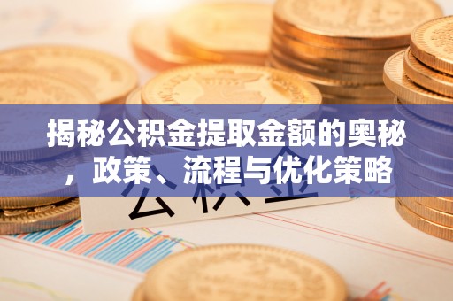 泗水揭秘公积金提取金额的奥秘，政策、流程与优化策略