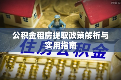 泗水公积金租房提取政策解析与实用指南