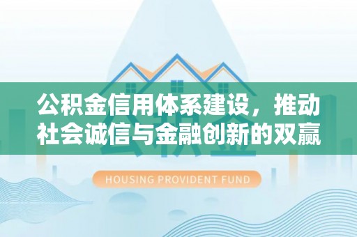 泗水公积金信用体系建设，推动社会诚信与金融创新的双赢之道