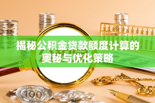 泗水揭秘公积金贷款额度计算的奥秘与优化策略