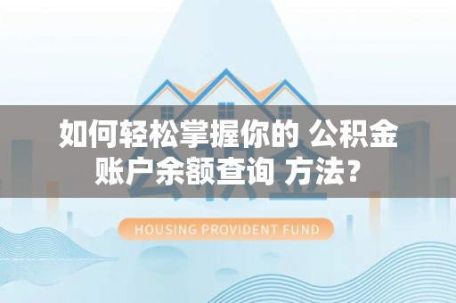 泗水如何轻松掌握你的 公积金账户余额查询 方法？