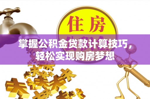 泗水掌握公积金贷款计算技巧，轻松实现购房梦想