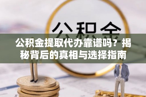 泗水公积金提取代办靠谱吗？揭秘背后的真相与选择指南