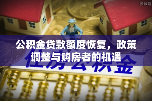 泗水公积金贷款额度恢复，政策调整与购房者的机遇