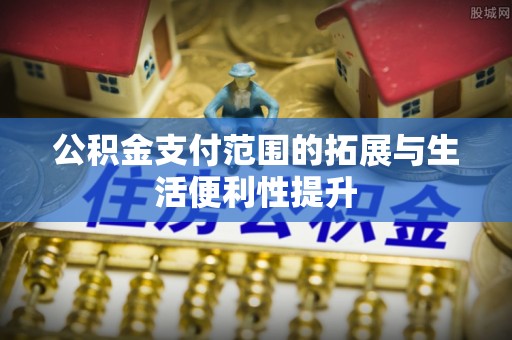 泗水公积金支付范围的拓展与生活便利性提升