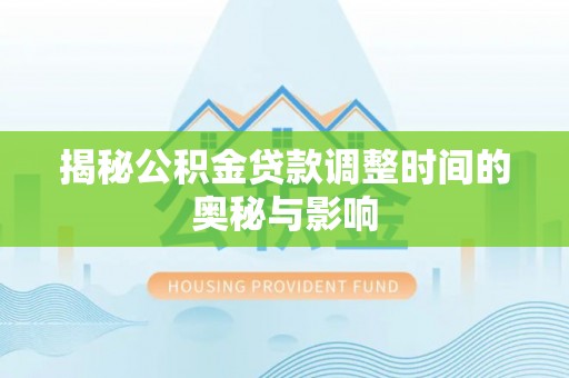 泗水揭秘公积金贷款调整时间的奥秘与影响