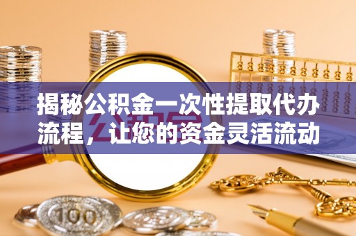 泗水揭秘公积金一次性提取代办流程，让您的资金灵活流动