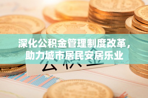 泗水深化公积金管理制度改革，助力城市居民安居乐业