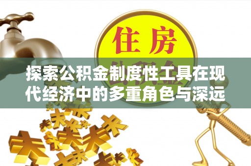泗水探索公积金制度性工具在现代经济中的多重角色与深远影响