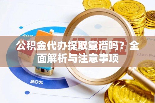 泗水公积金代办提取靠谱吗？全面解析与注意事项