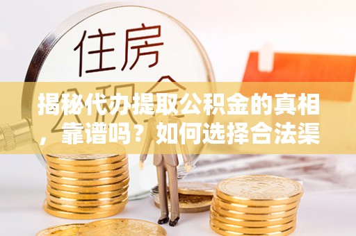 泗水揭秘代办提取公积金的真相，靠谱吗？如何选择合法渠道