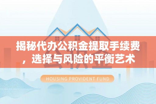 泗水揭秘代办公积金提取手续费，选择与风险的平衡艺术