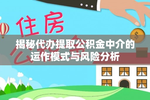 泗水揭秘代办提取公积金中介的运作模式与风险分析