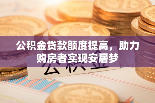 泗水公积金贷款额度提高，助力购房者实现安居梦