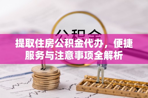 泗水提取住房公积金代办，便捷服务与注意事项全解析