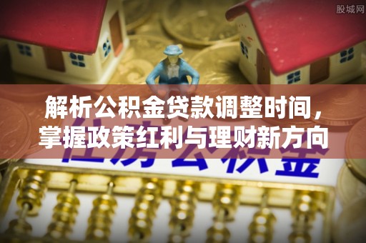 泗水解析公积金贷款调整时间，掌握政策红利与理财新方向