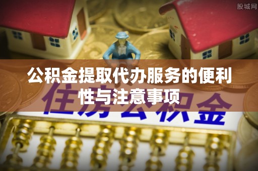 泗水公积金提取代办服务的便利性与注意事项