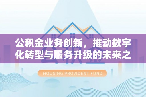 泗水公积金业务创新，推动数字化转型与服务升级的未来之路
