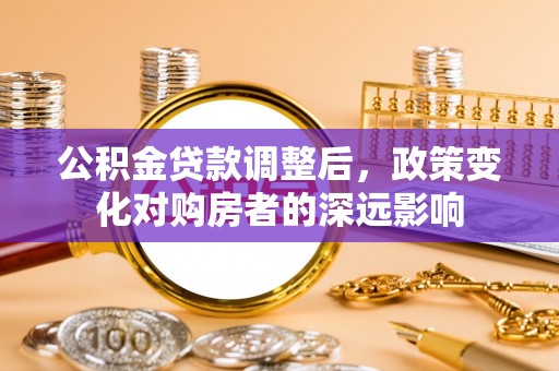 泗水公积金贷款调整后，政策变化对购房者的深远影响