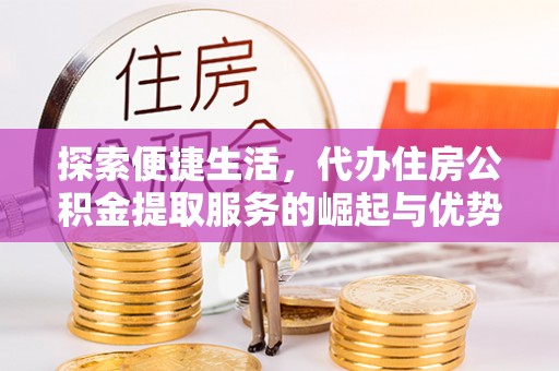 泗水探索便捷生活，代办住房公积金提取服务的崛起与优势