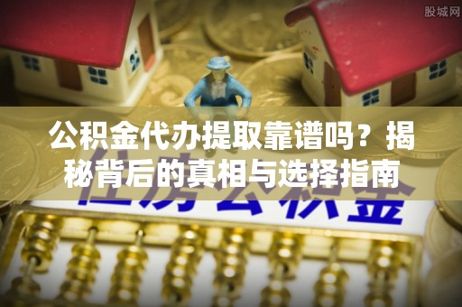 泗水公积金代办提取靠谱吗？揭秘背后的真相与选择指南