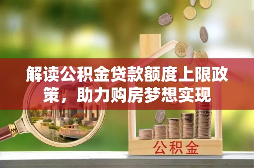 泗水解读公积金贷款额度上限政策，助力购房梦想实现