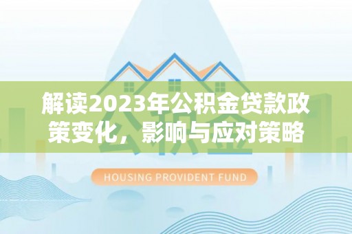 泗水解读2023年公积金贷款政策变化，影响与应对策略