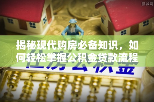 泗水揭秘现代购房必备知识，如何轻松掌握公积金贷款流程