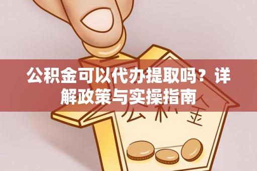 泗水公积金可以代办提取吗？详解政策与实操指南
