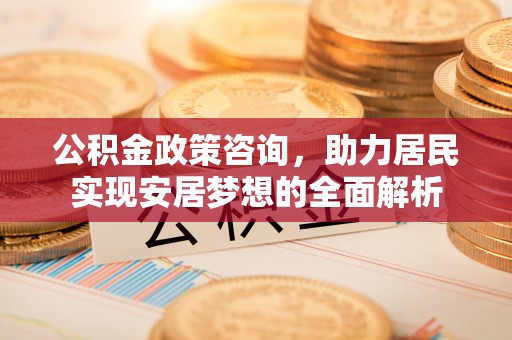 泗水公积金政策咨询，助力居民实现安居梦想的全面解析