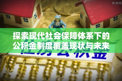 泗水探索现代社会保障体系下的公积金制度覆盖现状与未来发展