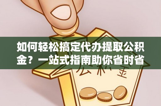 泗水如何轻松搞定代办提取公积金？一站式指南助你省时省心