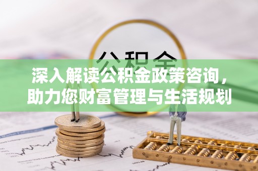 泗水深入解读公积金政策咨询，助力您财富管理与生活规划
