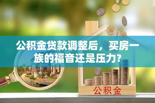 泗水公积金贷款调整后，买房一族的福音还是压力？