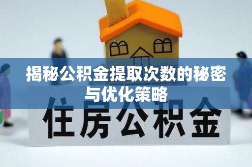 泗水揭秘公积金提取次数的秘密与优化策略