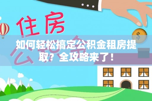 泗水如何轻松搞定公积金租房提取？全攻略来了！