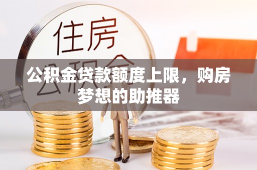 泗水公积金贷款额度上限，购房梦想的助推器