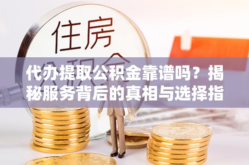 泗水代办提取公积金靠谱吗？揭秘服务背后的真相与选择指南