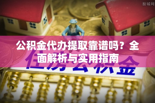 泗水公积金代办提取靠谱吗？全面解析与实用指南