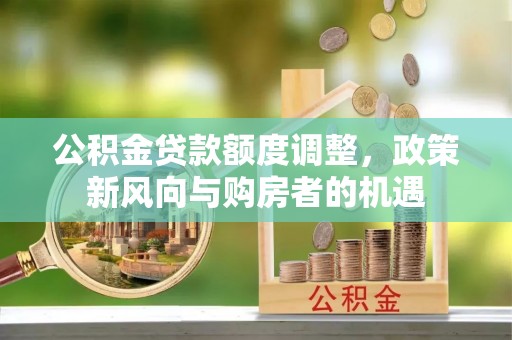 泗水公积金贷款额度调整，政策新风向与购房者的机遇