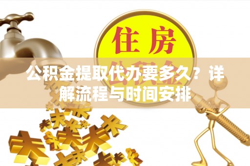 泗水公积金提取代办要多久？详解流程与时间安排