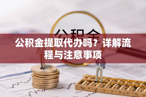 泗水公积金提取代办吗？详解流程与注意事项