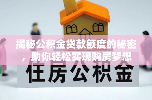 泗水揭秘公积金贷款额度的秘密，助你轻松实现购房梦想