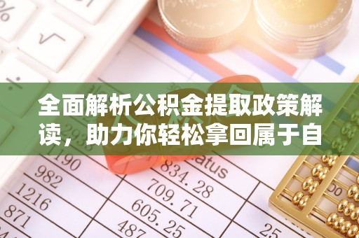 泗水全面解析公积金提取政策解读，助力你轻松拿回属于自己的钱