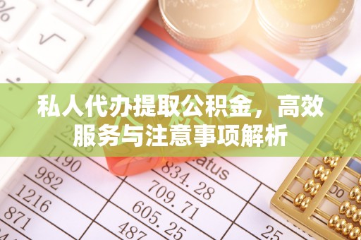 泗水私人代办提取公积金，高效服务与注意事项解析
