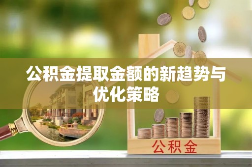 泗水公积金提取金额的新趋势与优化策略