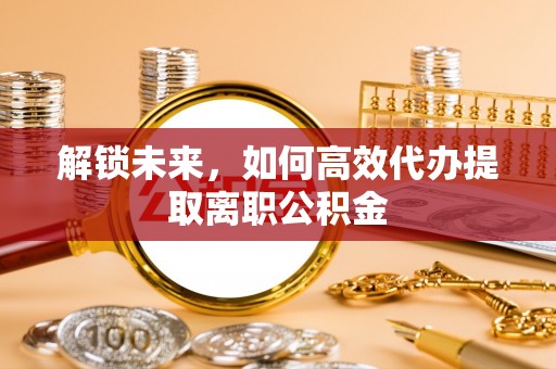 泗水解锁未来，如何高效代办提取离职公积金