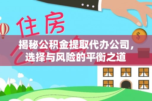 泗水揭秘公积金提取代办公司，选择与风险的平衡之道